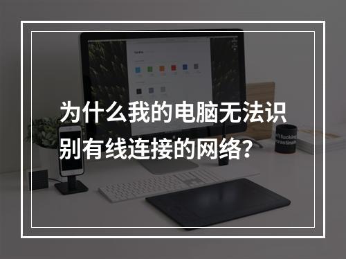 为什么我的电脑无法识别有线连接的网络?