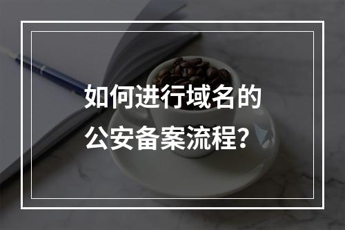如何进行域名的公安备案流程?