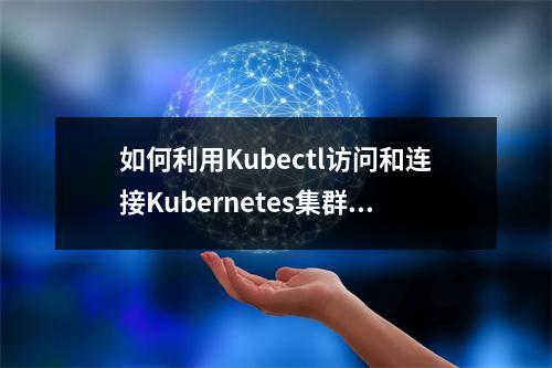 如何利用Kubectl访问和连接Kubernetes集群?