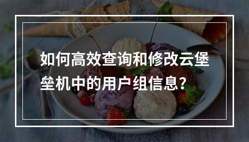 如何高效查询和修改云堡垒机中的用户组信息?