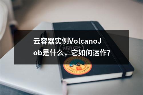 云容器实例VolcanoJob是什么,它如何运作?