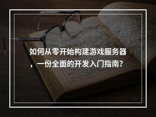 如何从零开始构建游戏服务器,一份全面的开发入门指南?