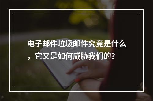 电子邮件垃圾邮件究竟是什么,它又是如何威胁我们的?