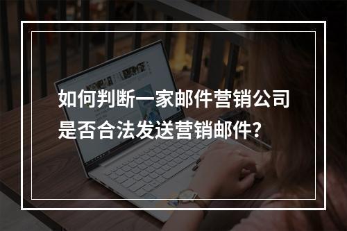 如何判断一家邮件营销公司是否合法发送营销邮件?