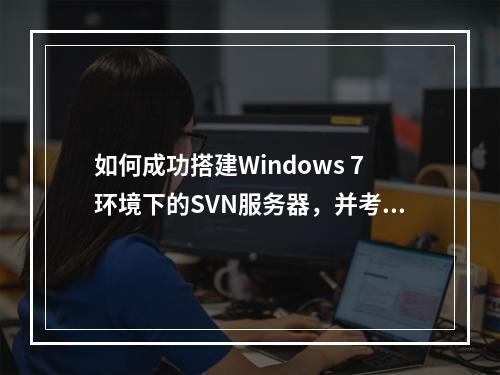 如何成功搭建Windows 7环境下的SVN服务器,并考虑流媒体服务器的可选配置?