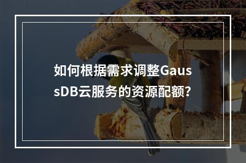 如何根据需求调整GaussDB云服务的资源配额?
