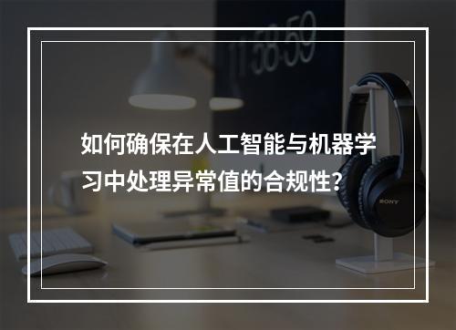 如何确保在人工智能与机器学习中处理异常值的合规性?