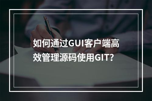 如何通过GUI客户端高效管理源码使用GIT?