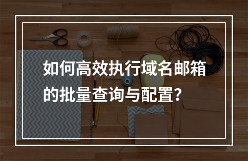 如何高效执行域名邮箱的批量查询与配置?