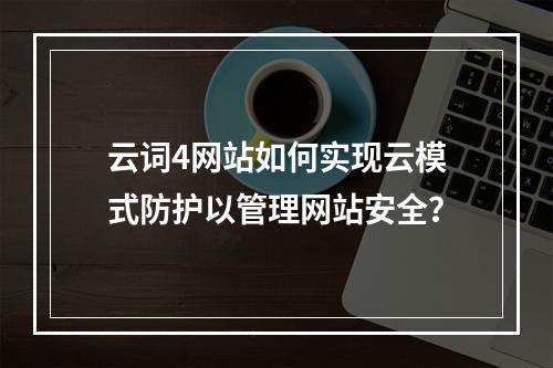 云词4网站如何实现云模式防护以管理网站安全?