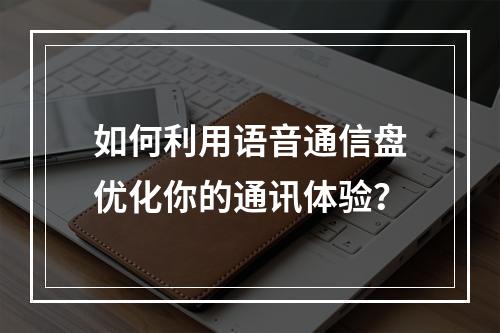 如何利用语音通信盘优化你的通讯体验?