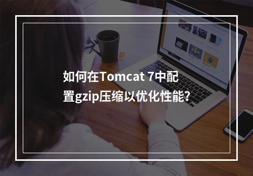 如何在Tomcat 7中配置gzip压缩以优化性能?