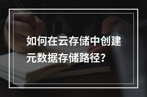 如何在云存储中创建元数据存储路径?