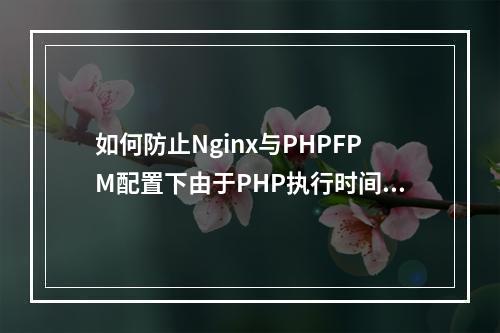 如何防止Nginx与PHPFPM配置下由于PHP执行时间过长导致的504 Gateway Timeout错误?
