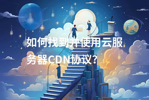 如何找到并使用云服务器CDN协议?