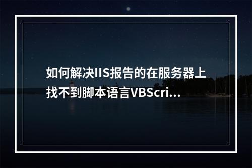 如何解决IIS报告的在服务器上找不到脚本语言VBScript.encode错误?