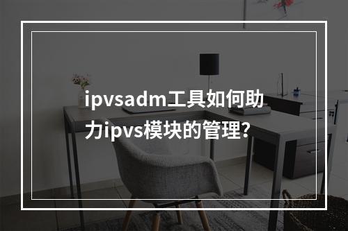 ipvsadm工具如何助力ipvs模块的管理?