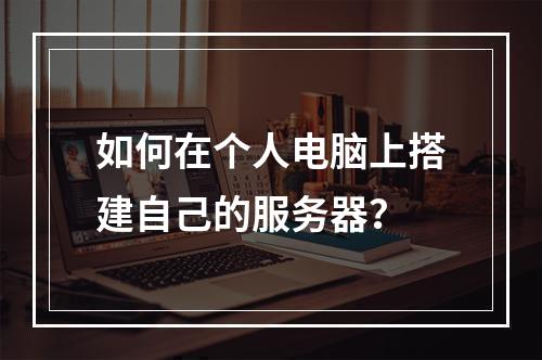 如何在个人电脑上搭建自己的服务器?