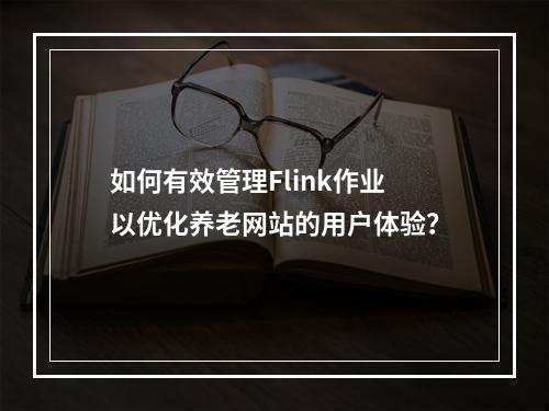 如何有效管理Flink作业以优化养老网站的用户体验?