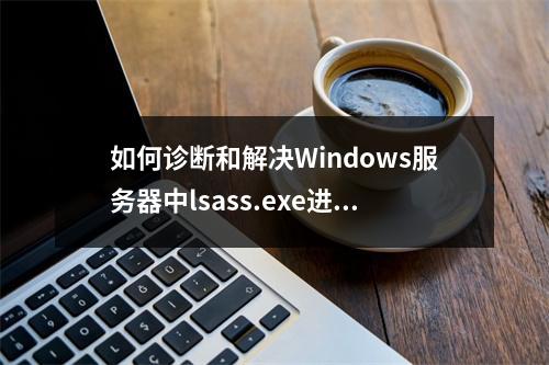 如何诊断和解决Windows服务器中lsass.exe进程的高CPU使用率问题?