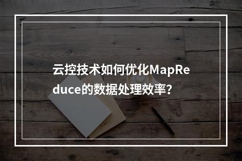 云控技术如何优化MapReduce的数据处理效率?
