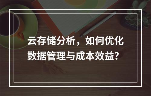 云存储分析,如何优化数据管理与成本效益?