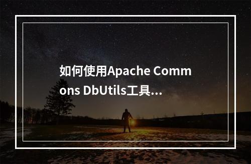 如何使用Apache Commons DbUtils工具包来简化数据库操作?