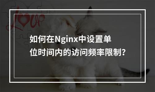 如何在Nginx中设置单位时间内的访问频率限制?