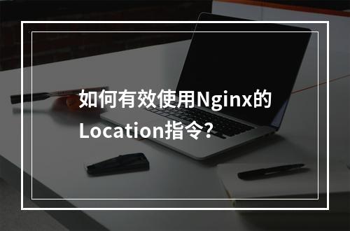 如何有效使用Nginx的Location指令?