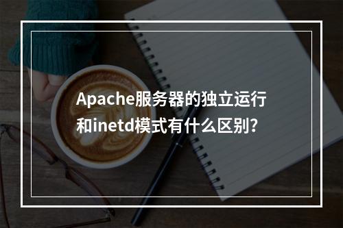 Apache服务器的独立运行和inetd模式有什么区别?