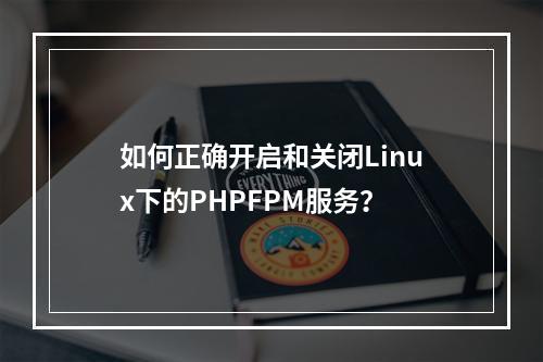 如何正确开启和关闭Linux下的PHPFPM服务?