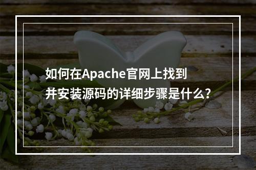 如何在Apache官网上找到并安装源码的详细步骤是什么?