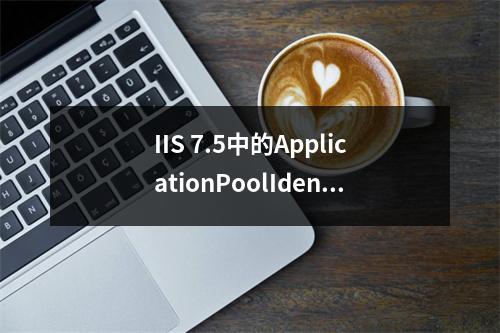 IIS 7.5中的ApplicationPoolIdentity究竟是什么?