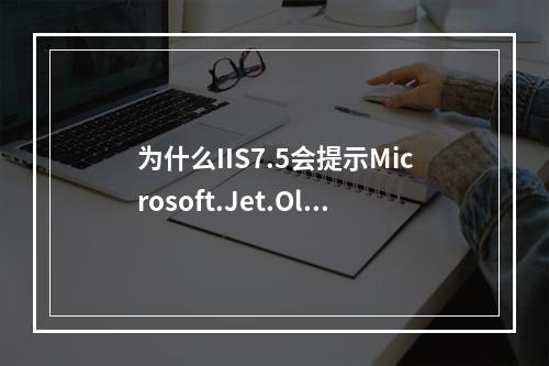 为什么IIS7.5会提示Microsoft.Jet.OleDb.4.0未在本地计算机上注册?