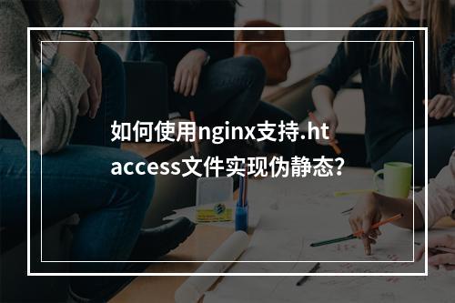如何使用nginx支持.htaccess文件实现伪静态?