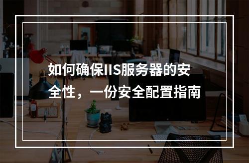 如何确保IIS服务器的安全性,一份安全配置指南
