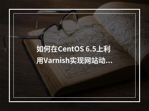 如何在CentOS 6.5上利用Varnish实现网站动静资源的有效分离?