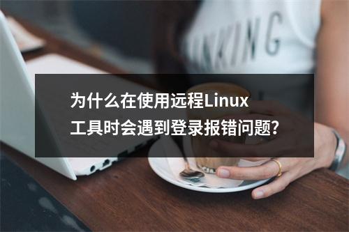 为什么在使用远程Linux工具时会遇到登录报错问题?