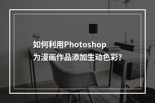 如何利用Photoshop为漫画作品添加生动色彩?