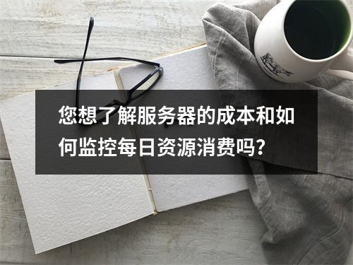 您想了解服务器的成本和如何监控每日资源消费吗?