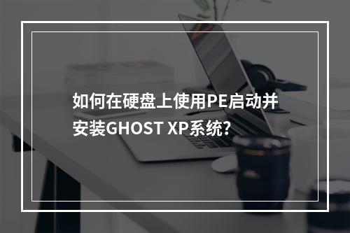 如何在硬盘上使用PE启动并安装GHOST XP系统?