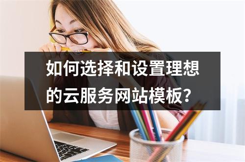 如何选择和设置理想的云服务网站模板?