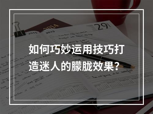 如何巧妙运用技巧打造迷人的朦胧效果?