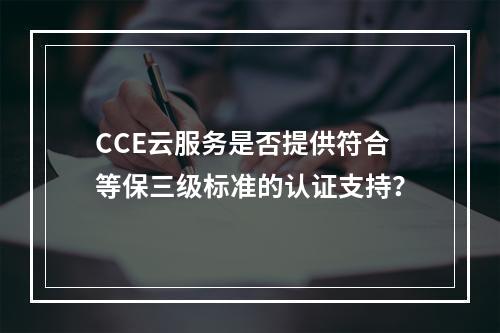 CCE云服务是否提供符合等保三级标准的认证支持?