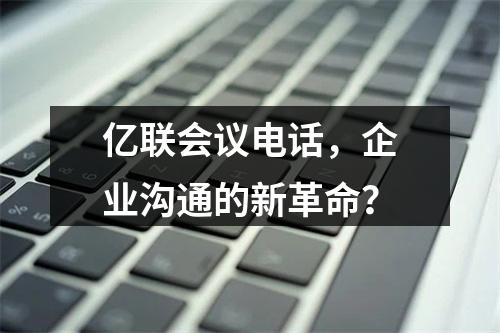 亿联会议电话,企业沟通的新革命?
