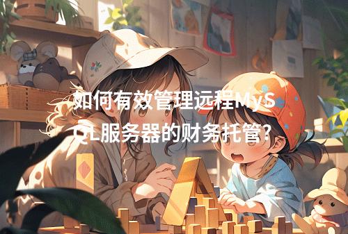 如何有效管理远程MySQL服务器的财务托管?