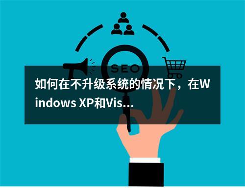 如何在不升级系统的情况下,在Windows XP和Vista上体验Windows 7的新功能?