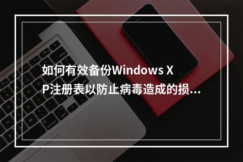 如何有效备份Windows XP注册表以防止病毒造成的损害?