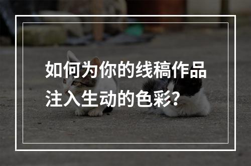 如何为你的线稿作品注入生动的色彩?