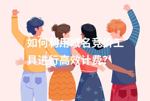 如何利用域名竞价工具进行高效计费?